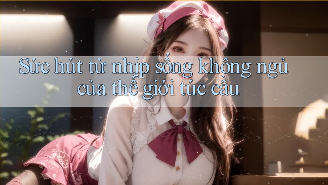 Sức hút từ nhịp sống không ngủ của thế giới túc cầu