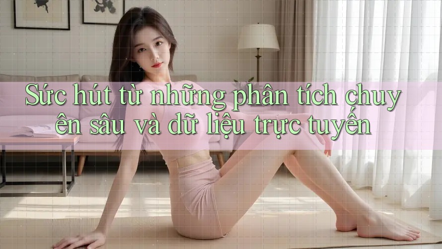 Sức hút từ những phân tích chuyên sâu và dữ liệu trực tuyến Sức hút từ những phân tích chuyên sâu và dữ liệu trực tuyến