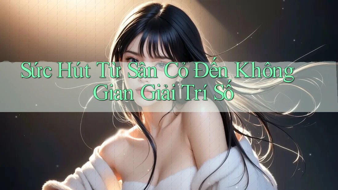 Sức Hút Từ Sân Cỏ Đến Không Gian Giải Trí Số Sức Hút Từ Sân Cỏ Đến Không Gian Giải Trí Số