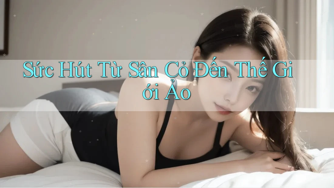 Sức Hút Từ Sân Cỏ Đến Thế Giới Ảo Sức Hút Từ Sân Cỏ Đến Thế Giới Ảo