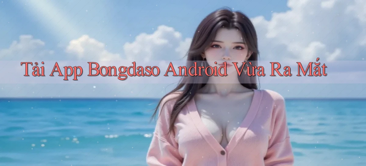 tải app bongdaso android vừa ra mắt