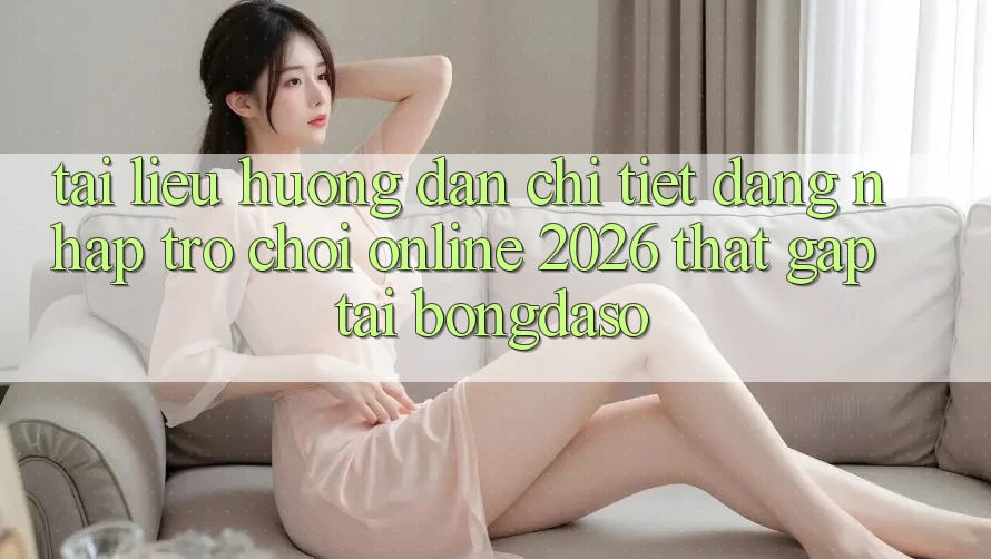 Tài liệu hướng dẫn Chi Tiết: Đăng Nhập Trò chơi Online 2026 Thật Gấp Tại Bongdaso Tài liệu hướng dẫn Chi Tiết: Đăng Nhập Trò chơi Online 2026 Thật Gấp Tại Bongdaso