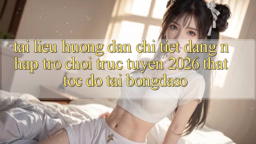 Tài liệu hướng dẫn Chi Tiết: Đăng nhập Trò chơi trực tuyến 2026 Thật Tốc độ Tại Bongdaso Tài liệu hướng dẫn Chi Tiết: Đăng nhập Trò chơi trực tuyến 2026 Thật Tốc độ Tại Bongdaso
