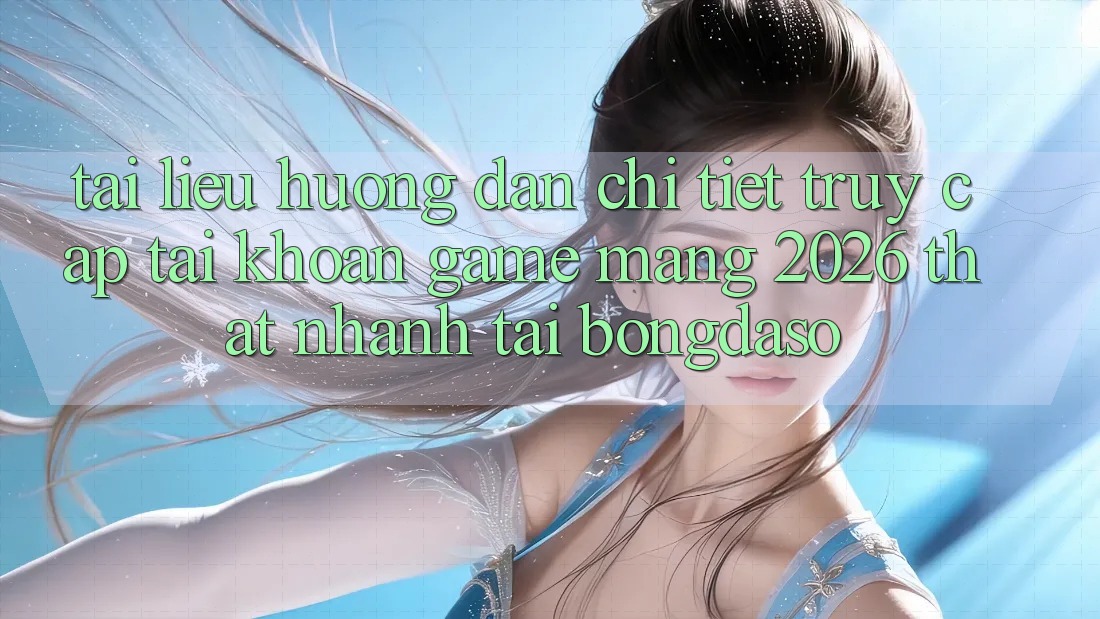Tài liệu hướng dẫn Chi Tiết: Truy cập tài khoản Game mạng 2026 Thật Nhanh Tại Bongdaso Tài liệu hướng dẫn Chi Tiết: Truy cập tài khoản Game mạng 2026 Thật Nhanh Tại Bongdaso