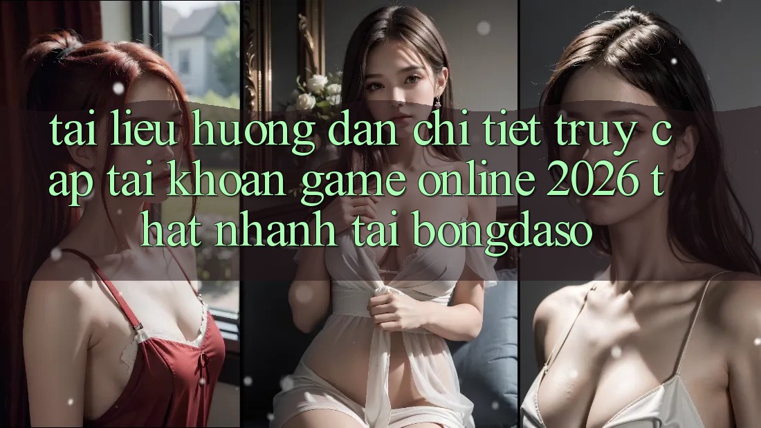 Tài liệu hướng dẫn Chi Tiết: Truy cập tài khoản Game Online 2026 Thật Nhanh Tại Bongdaso Tài liệu hướng dẫn Chi Tiết: Truy cập tài khoản Game Online 2026 Thật Nhanh Tại Bongdaso