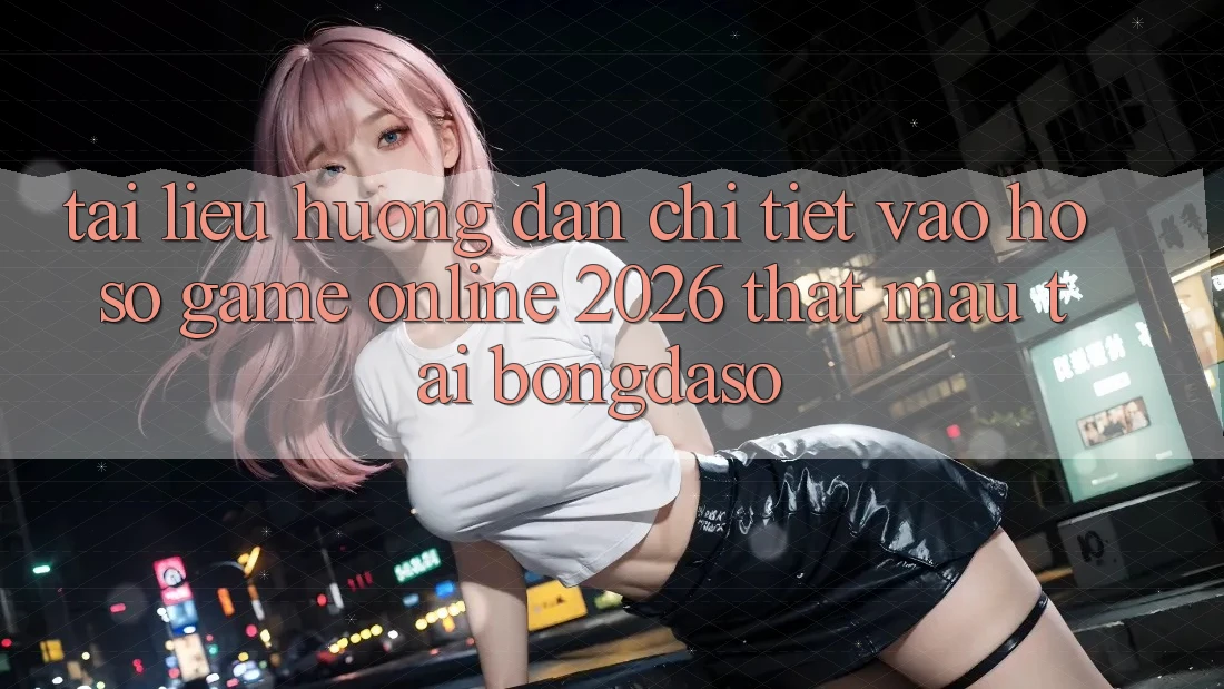 Tài liệu hướng dẫn Chi Tiết: Vào hồ sơ Game online 2026 Thật Mau Tại Bongdaso Tài liệu hướng dẫn Chi Tiết: Vào hồ sơ Game online 2026 Thật Mau Tại Bongdaso