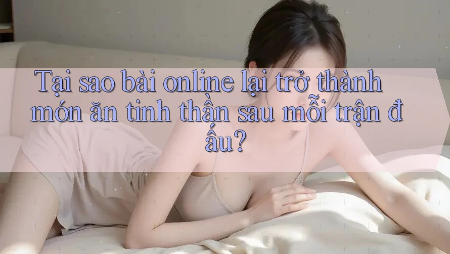 Tại sao bài online lại trở thành món ăn tinh thần sau mỗi trận đấu? Tại sao bài online lại trở thành món ăn tinh thần sau mỗi trận đấu?
