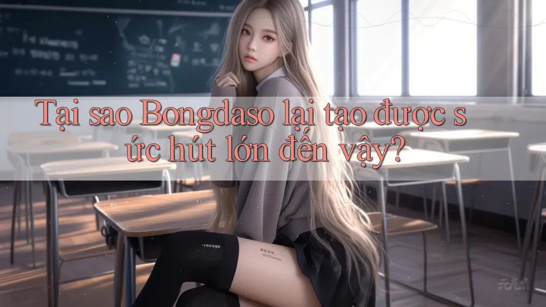 Tại sao Bongdaso lại tạo được sức hút lớn đến vậy? Tại sao Bongdaso lại tạo được sức hút lớn đến vậy?