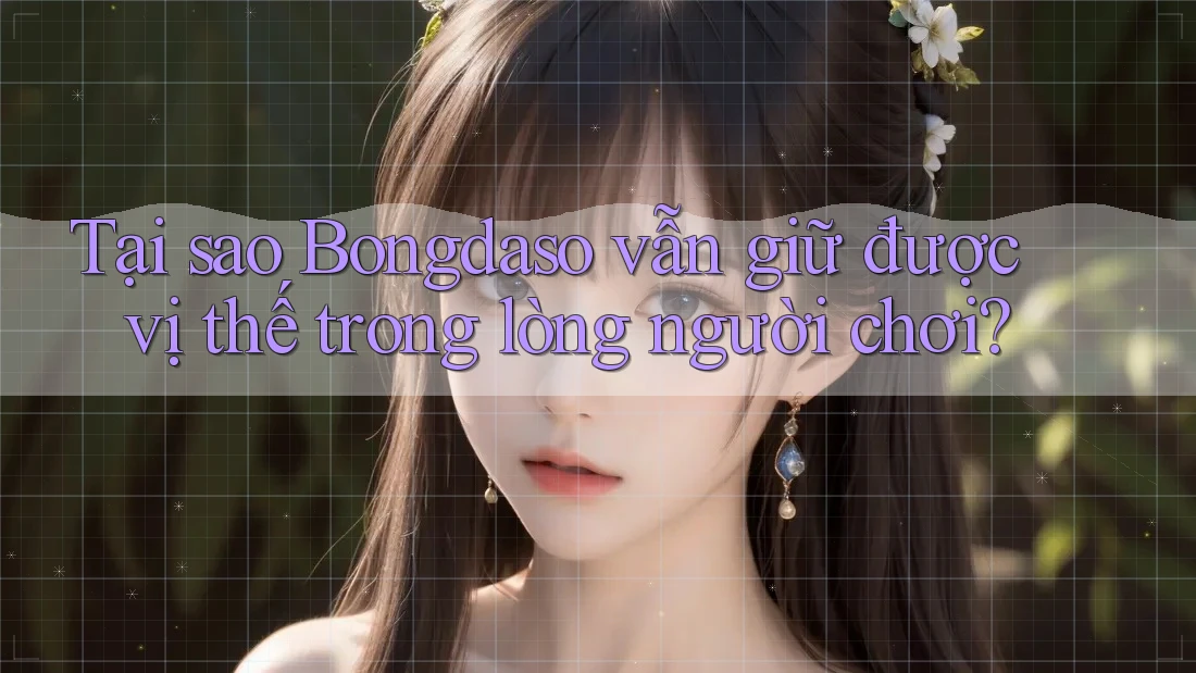 Tại sao Bongdaso vẫn giữ được vị thế trong lòng người chơi? Tại sao Bongdaso vẫn giữ được vị thế trong lòng người chơi?