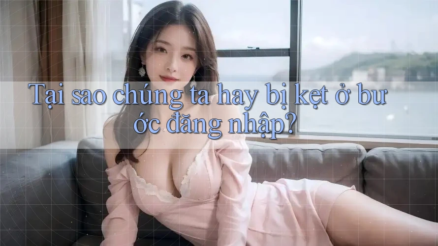 Tại sao chúng ta hay bị kẹt ở bước đăng nhập? Tại sao chúng ta hay bị kẹt ở bước đăng nhập?