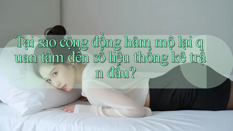 Tại sao cộng đồng hâm mộ lại quan tâm đến số liệu thống kê trận đấu? Tại sao cộng đồng hâm mộ lại quan tâm đến số liệu thống kê trận đấu?