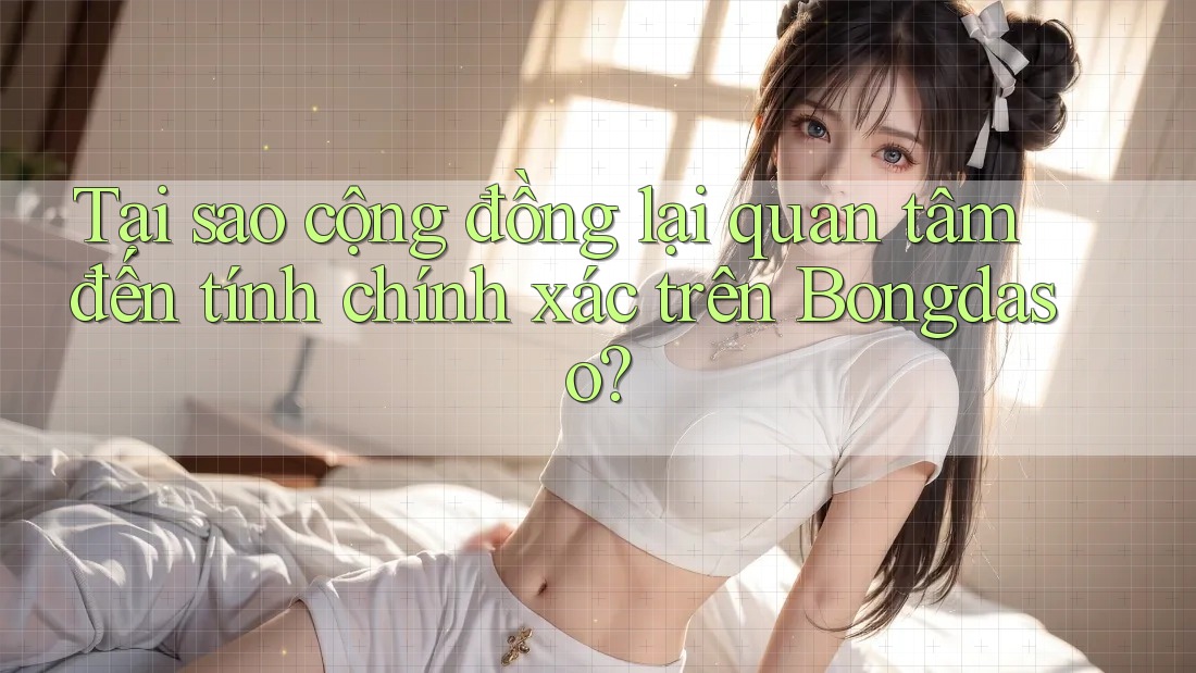 Tại sao cộng đồng lại quan tâm đến tính chính xác trên Bongdaso? Tại sao cộng đồng lại quan tâm đến tính chính xác trên Bongdaso?