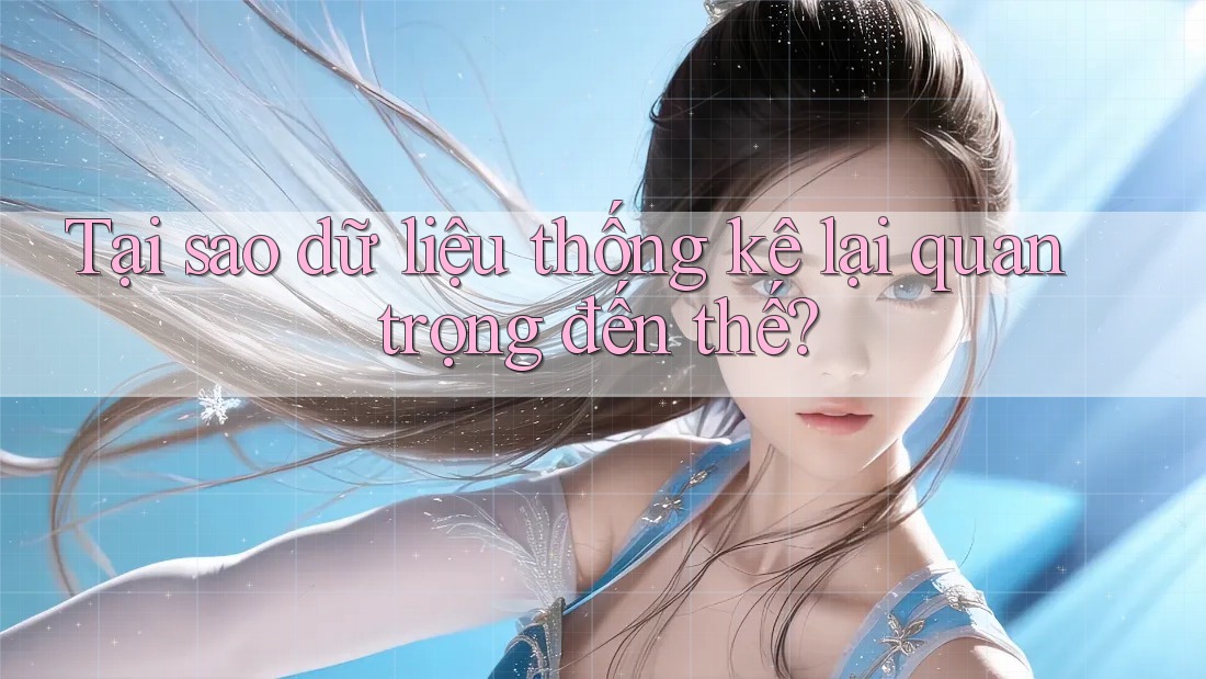 Tại sao dữ liệu thống kê lại quan trọng đến thế? Tại sao dữ liệu thống kê lại quan trọng đến thế?