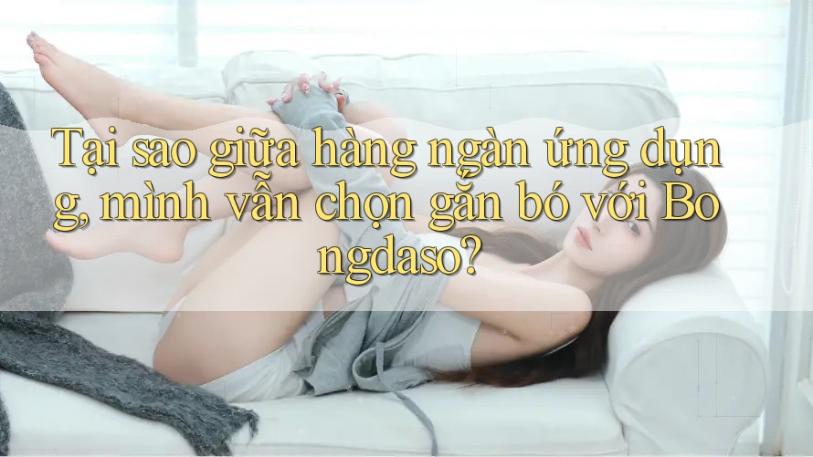 Tại sao giữa hàng ngàn ứng dụng, mình vẫn chọn gắn bó với Bongdaso? Tại sao giữa hàng ngàn ứng dụng, mình vẫn chọn gắn bó với Bongdaso?