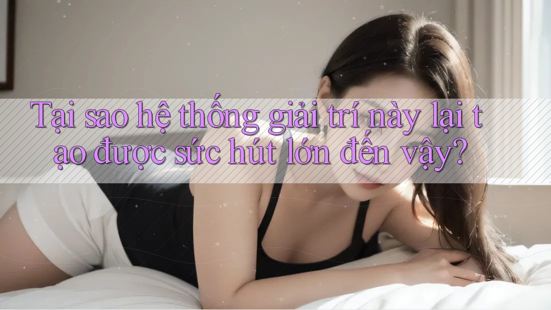 Tại sao hệ thống giải trí này lại tạo được sức hút lớn đến vậy? Tại sao hệ thống giải trí này lại tạo được sức hút lớn đến vậy?