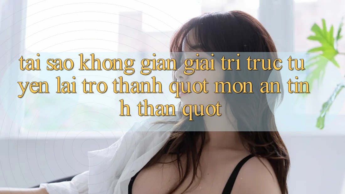 Tại sao không gian giải trí trực tuyến lại trở thành " món ăn tinh thần" ? Tại sao không gian giải trí trực tuyến lại trở thành " món ăn tinh thần" ?