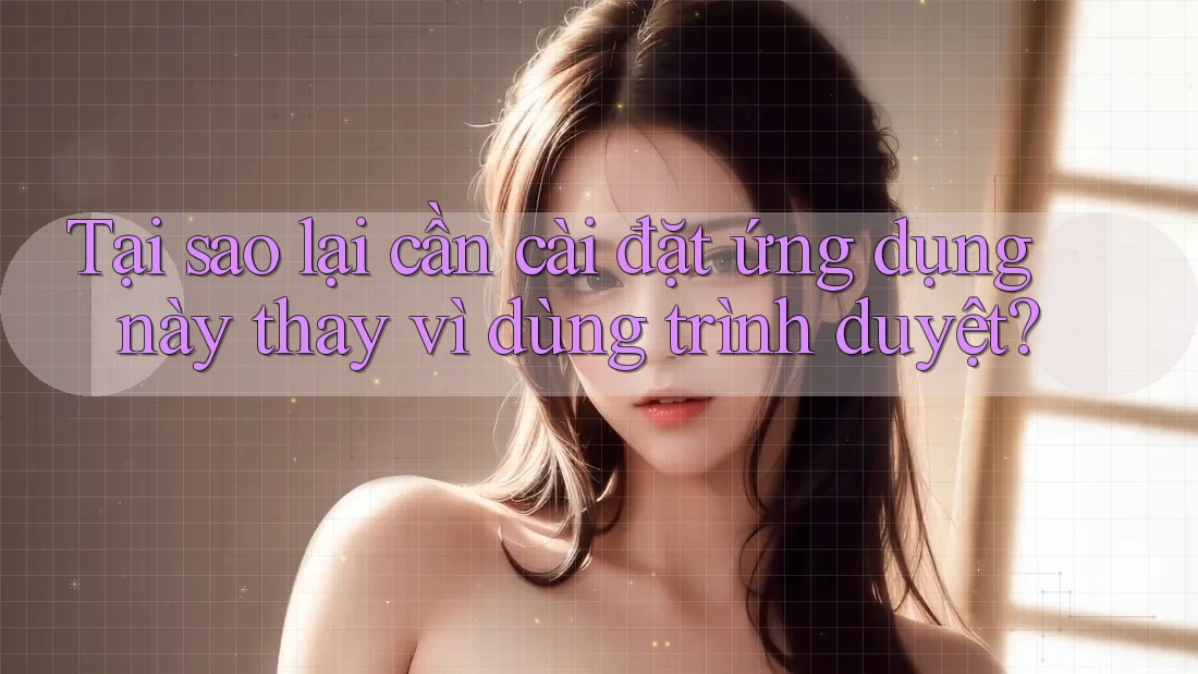 Tại sao lại cần cài đặt ứng dụng này thay vì dùng trình duyệt?