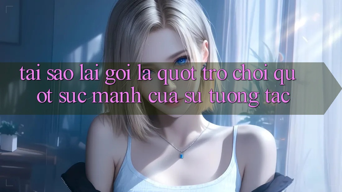 Tại Sao Lại Gọi Là " Trò Chơi" ? Sức Mạnh Của Sự Tương Tác Tại Sao Lại Gọi Là " Trò Chơi" ? Sức Mạnh Của Sự Tương Tác