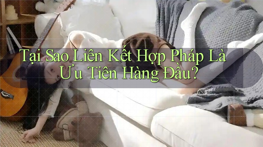 Tại Sao Liên Kết Hợp Pháp Là Ưu Tiên Hàng Đầu? Tại Sao Liên Kết Hợp Pháp Là Ưu Tiên Hàng Đầu?