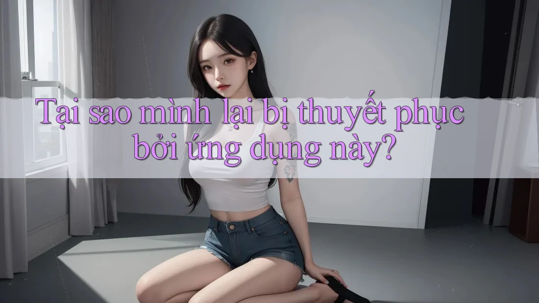 Tại sao mình lại bị thuyết phục bởi ứng dụng này? Tại sao mình lại bị thuyết phục bởi ứng dụng này?
