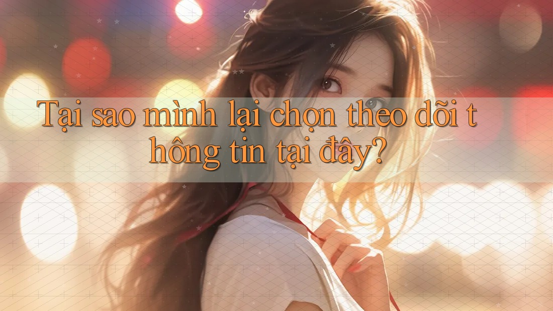 Tại sao mình lại chọn theo dõi thông tin tại đây? Tại sao mình lại chọn theo dõi thông tin tại đây?