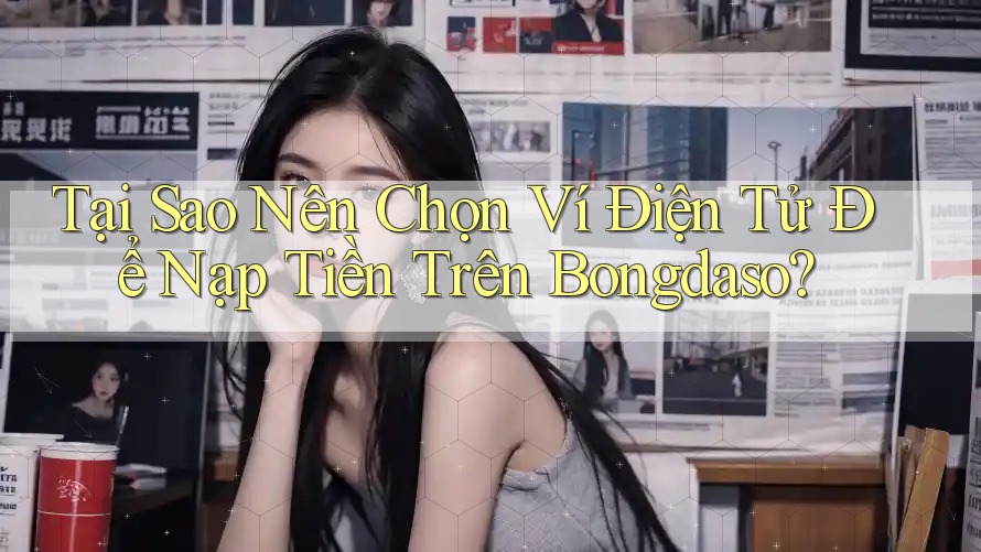 Tại Sao Nên Chọn Ví Điện Tử Để Nạp Tiền Trên Bongdaso? Tại Sao Nên Chọn Ví Điện Tử Để Nạp Tiền Trên Bongdaso?