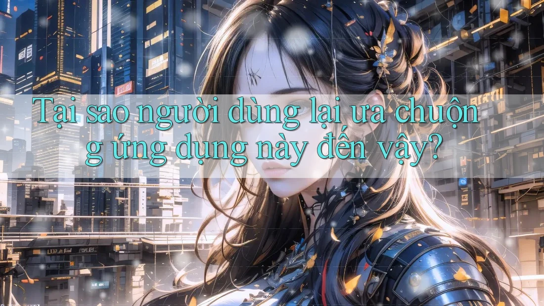Tại sao người dùng lại ưa chuộng ứng dụng này đến vậy? Tại sao người dùng lại ưa chuộng ứng dụng này đến vậy?