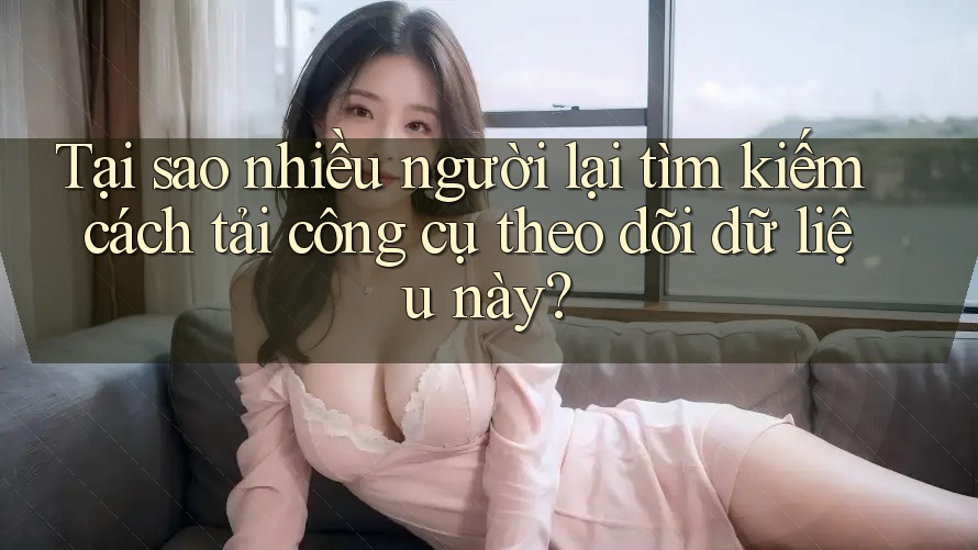 Tại sao nhiều người lại tìm kiếm cách tải công cụ theo dõi dữ liệu này? Tại sao nhiều người lại tìm kiếm cách tải công cụ theo dõi dữ liệu này?