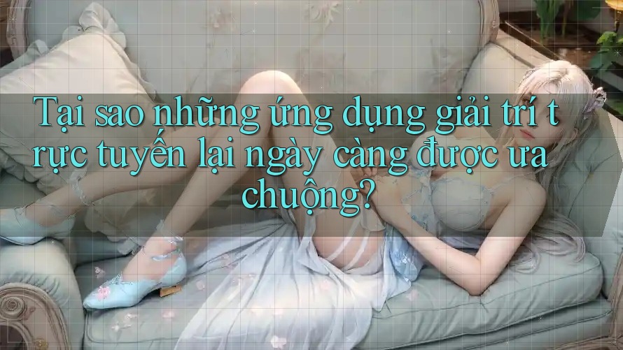 Tại sao những ứng dụng giải trí trực tuyến lại ngày càng được ưa chuộng? Tại sao những ứng dụng giải trí trực tuyến lại ngày càng được ưa chuộng?