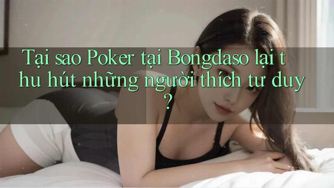 Tại sao Poker tại Bongdaso lại thu hút những người thích tư duy? Tại sao Poker tại Bongdaso lại thu hút những người thích tư duy?