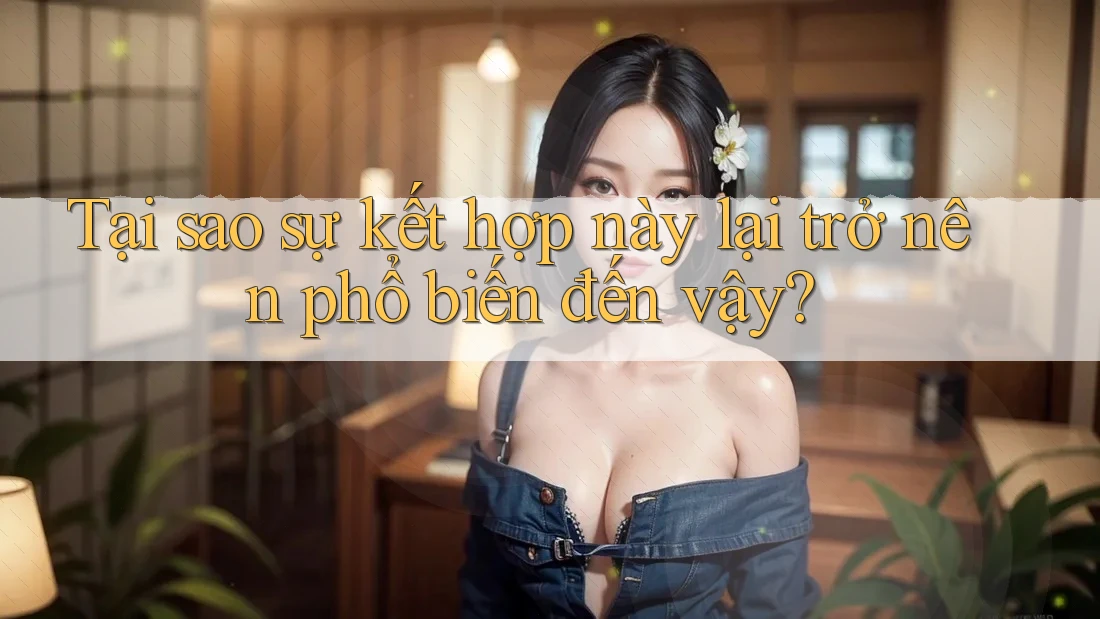 Tại sao sự kết hợp này lại trở nên phổ biến đến vậy? Tại sao sự kết hợp này lại trở nên phổ biến đến vậy?