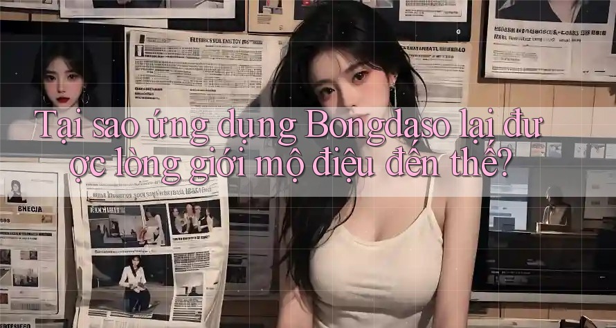 Tại sao ứng dụng Bongdaso lại được lòng giới mộ điệu đến thế? Tại sao ứng dụng Bongdaso lại được lòng giới mộ điệu đến thế?