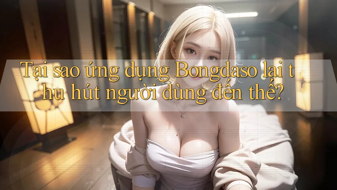 Tại sao ứng dụng Bongdaso lại thu hút người dùng đến thế? Tại sao ứng dụng Bongdaso lại thu hút người dùng đến thế?