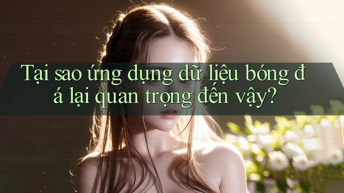 Tại sao ứng dụng dữ liệu bóng đá lại quan trọng đến vậy? Tại sao ứng dụng dữ liệu bóng đá lại quan trọng đến vậy?