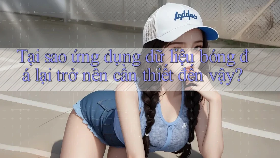 Tại sao ứng dụng dữ liệu bóng đá lại trở nên cần thiết đến vậy? Tại sao ứng dụng dữ liệu bóng đá lại trở nên cần thiết đến vậy?