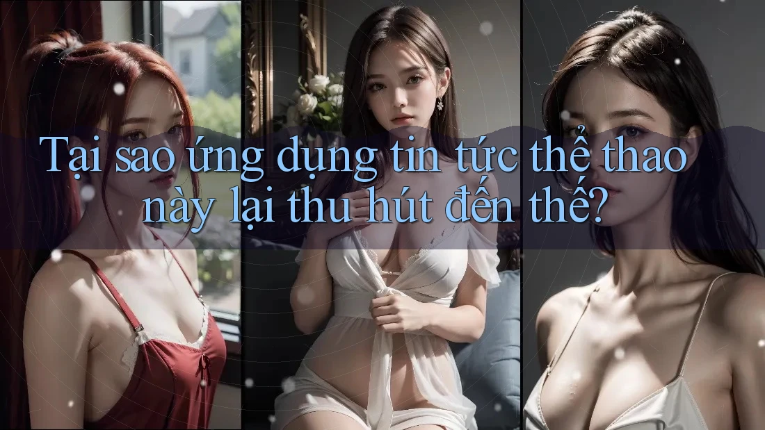 Tại sao ứng dụng tin tức thể thao này lại thu hút đến thế? Tại sao ứng dụng tin tức thể thao này lại thu hút đến thế?