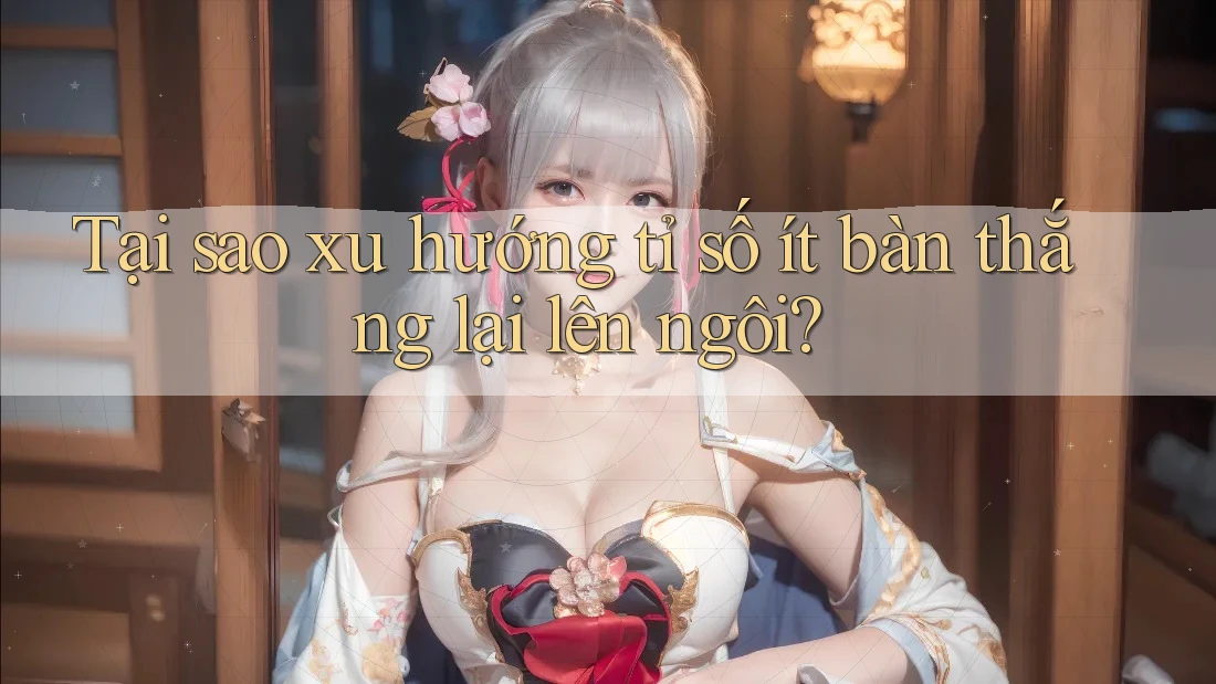 Tại sao xu hướng tỉ số ít bàn thắng lại lên ngôi? Tại sao xu hướng tỉ số ít bàn thắng lại lên ngôi?