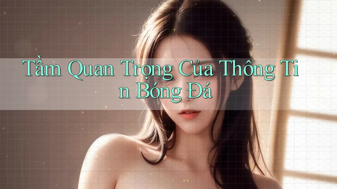 Tầm Quan Trọng Của Thông Tin Bóng Đá Tầm Quan Trọng Của Thông Tin Bóng Đá