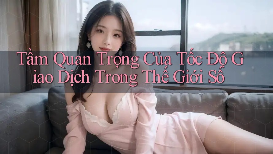 Tầm Quan Trọng Của Tốc Độ Giao Dịch Trong Thế Giới Số Tầm Quan Trọng Của Tốc Độ Giao Dịch Trong Thế Giới Số