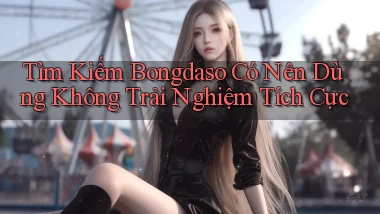 tìm kiếm bongdaso có nên dùng không trải nghiệm tích cực