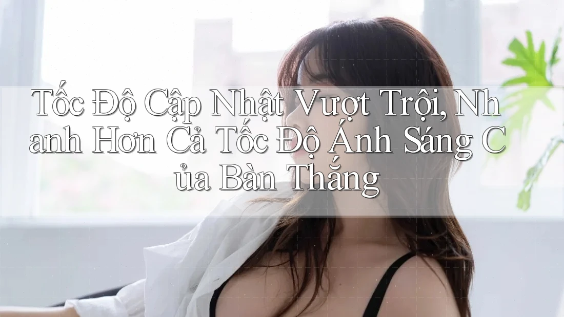 Tốc Độ Cập Nhật Vượt Trội, Nhanh Hơn Cả Tốc Độ Ánh Sáng Của Bàn Thắng