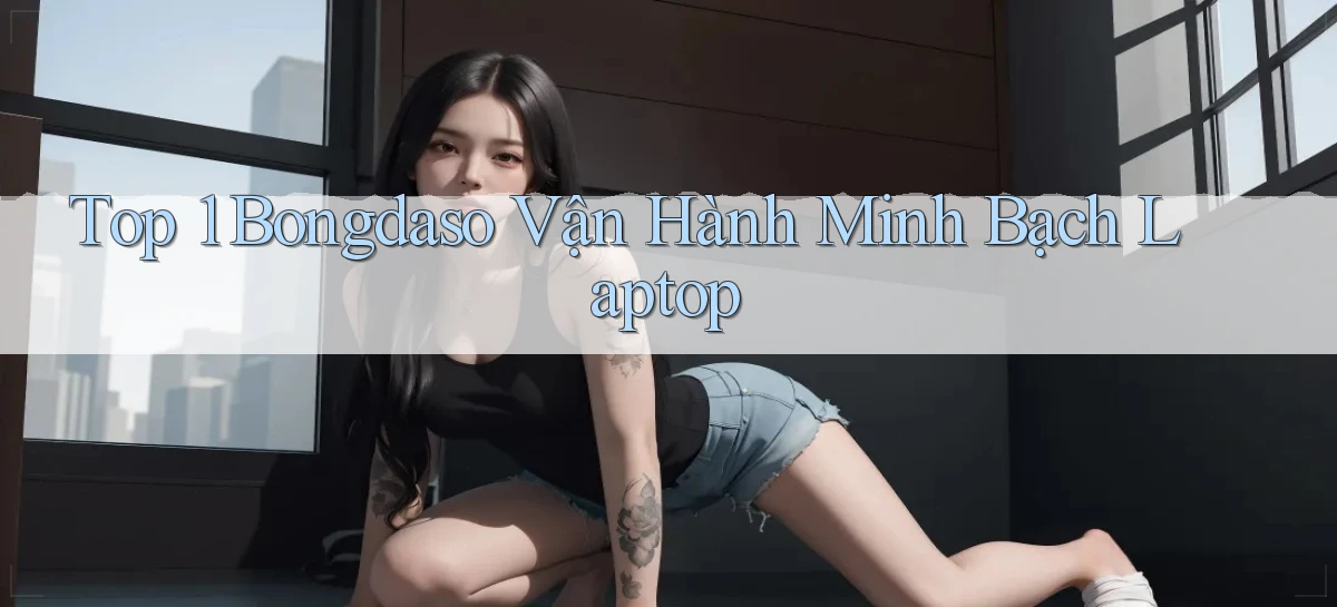 top 1 bongdaso vận hành minh bạch laptop