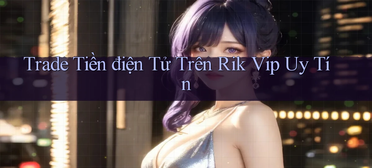 trade tiền điện tử trên rik vip uy tín