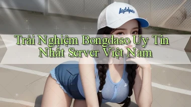 trải nghiệm bongdaso uy tín nhất server việt nam