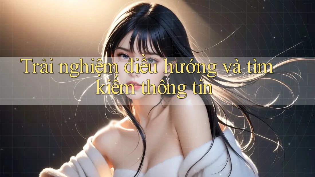 Trải nghiệm điều hướng và tìm kiếm thông tin Trải nghiệm điều hướng và tìm kiếm thông tin