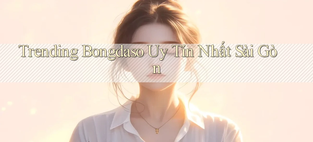 trending bongdaso uy tín nhất Sài Gòn