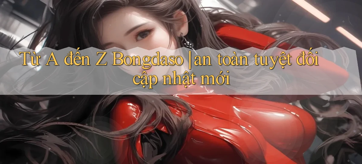 Từ A đến Z Bongdaso an toàn tuyệt đối cập nhật mới