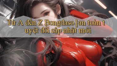Từ A đến Z Bongdaso an toàn tuyệt đối cập nhật mới
