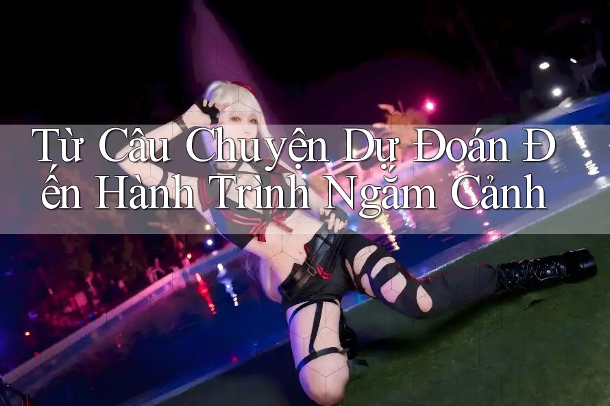 Từ Câu Chuyện Dự Đoán Đến Hành Trình Ngắm Cảnh Từ Câu Chuyện Dự Đoán Đến Hành Trình Ngắm Cảnh