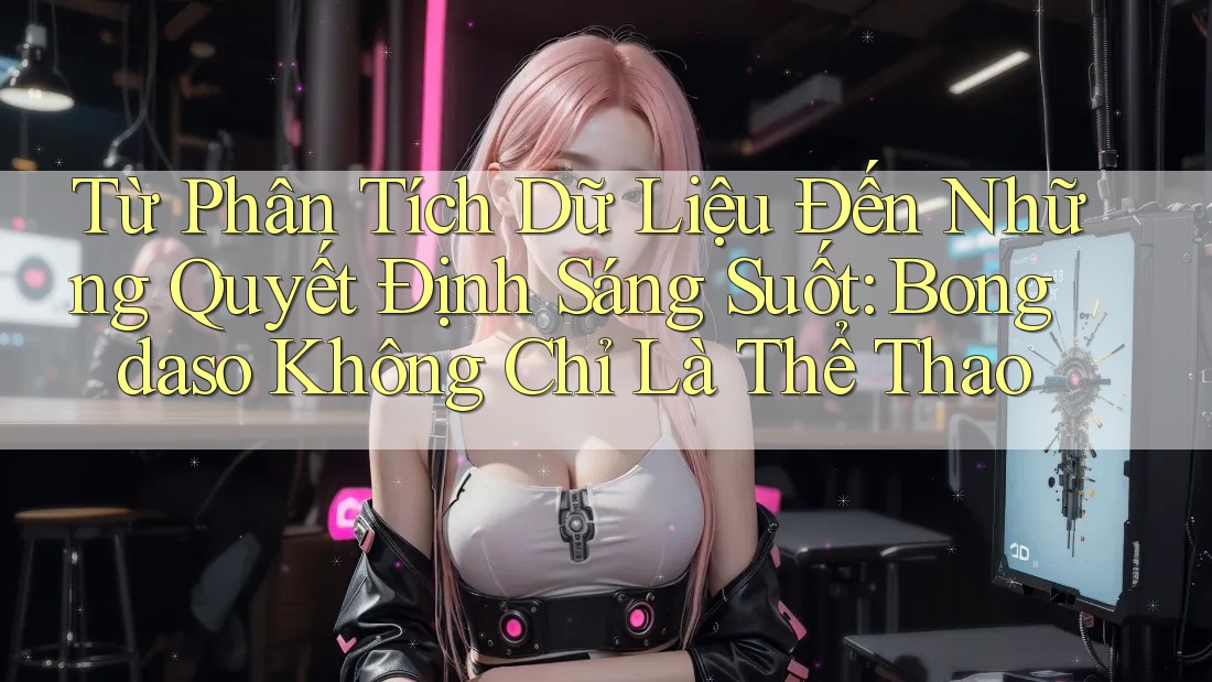 Từ Phân Tích Dữ Liệu Đến Những Quyết Định Sáng Suốt: Bongdaso Không Chỉ Là Thể Thao